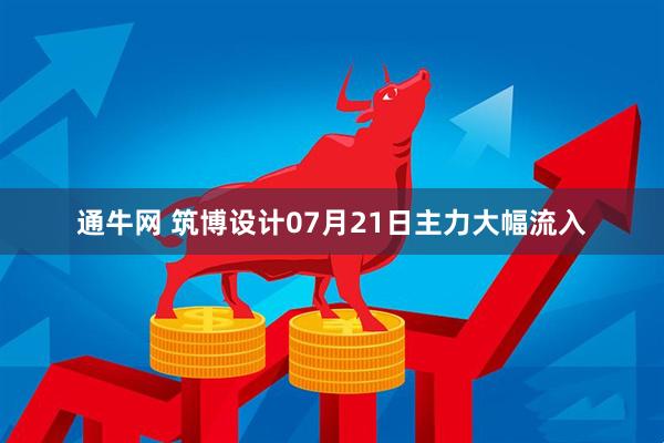 通牛网 筑博设计07月21日主力大幅流入
