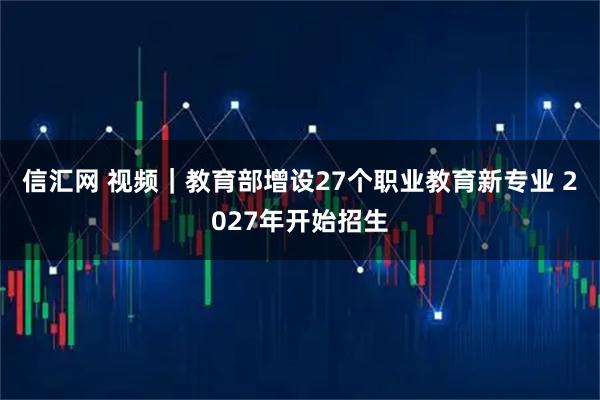 信汇网 视频｜教育部增设27个职业教育新专业 2027年开始招生