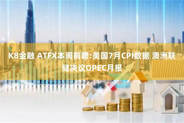 K8金融 ATFX本周前瞻:美国7月CPI数据 澳洲联储决议OPEC月报
